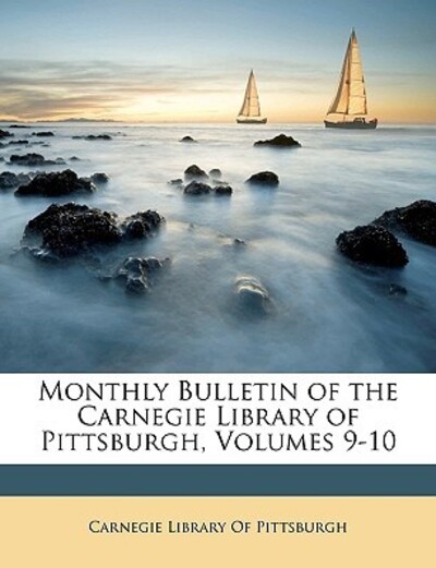 Monthly Bulletin of the Carnegie Library of Pittsburgh, Volumes 9-10 - Carnegie Library of, Pittsburgh