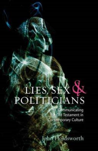 Lies, Sex and Politicians: Communicating the Old Testament in Contemporary Culture - Holdsworth,  John