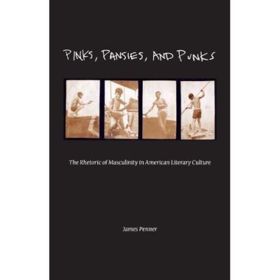 Pinks, Pansies, and Punks: The Rhetoric of Masculinity in American Literary Culture  Illustrated - Penner, James