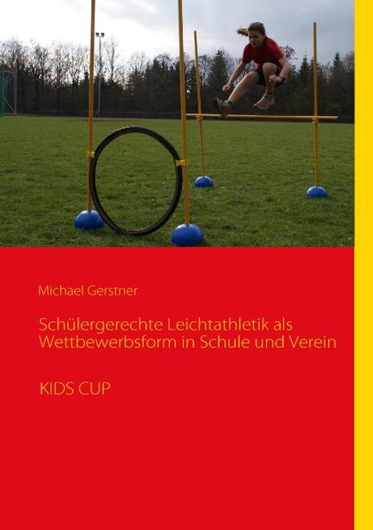 Schülergerechte Leichtathletik als Wettbewerbsform in Schule und Verein KIDS CUP - Gerstner, Michael