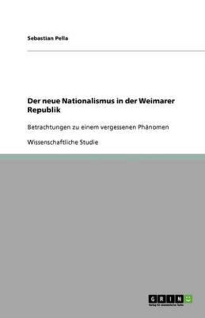 Der neue Nationalismus in der Weimarer Republik: Betrachtungen zu einem vergessenen Phänomen - Pella, Sebastian