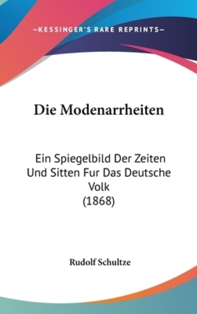 Die Modenarrheiten: Ein Spiegelbild Der Zeiten Und Sitten Fur Das Deutsche Volk (1868) - Schultze, Rudolf