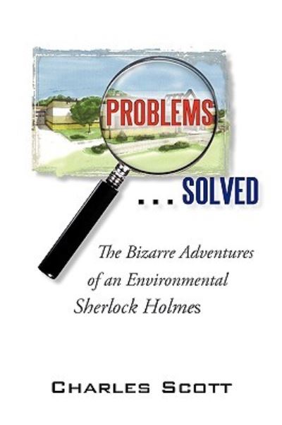 Problems...Solved: The Bizarre Adventures of an Environmental Sherlock Holmes - Charles Scott, Scott und Scott Charles