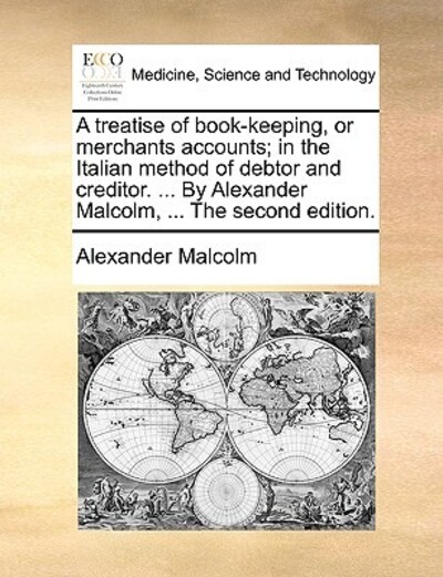A Treatise of Book-Keeping, or Merchants Accounts; In the Italian Method of Debtor and Creditor. ... by Alexander Malcolm, ... the Second Edition. - Malcolm, Alexander