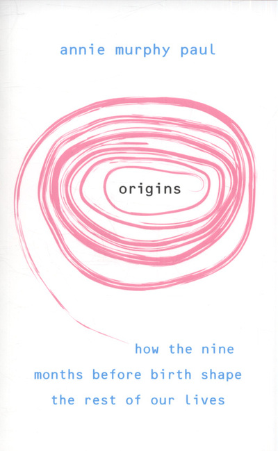 Origins: How the nine months before birth shape the rest of our lives - Paul Annie, Murphy