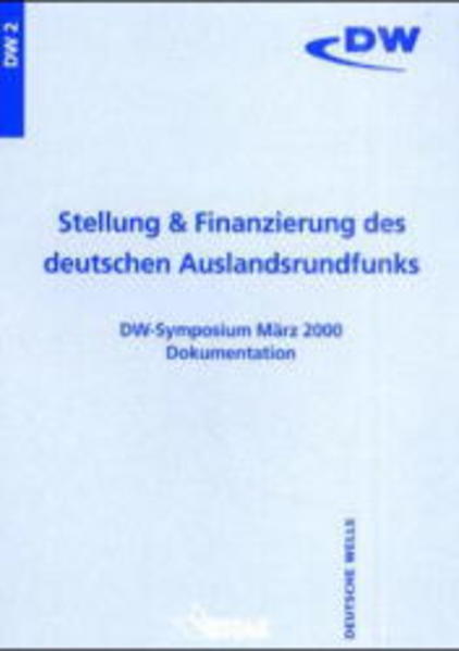 Stellung & Finanzierung des deutschen Auslandsrundfunks Dokumentation DW-Symposium März 2000 - Weirich, Dieter, Herbert Bethge  und Dieter Dorr