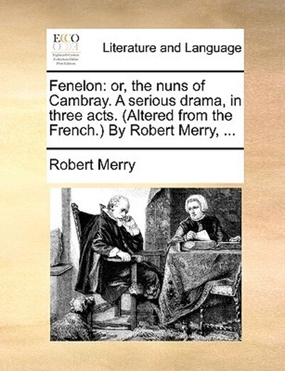Fenelon: Or, the Nuns of Cambray. a Serious Drama, in Three Acts. (Altered from the French.) by Robert Merry, ... - Merry, Robert