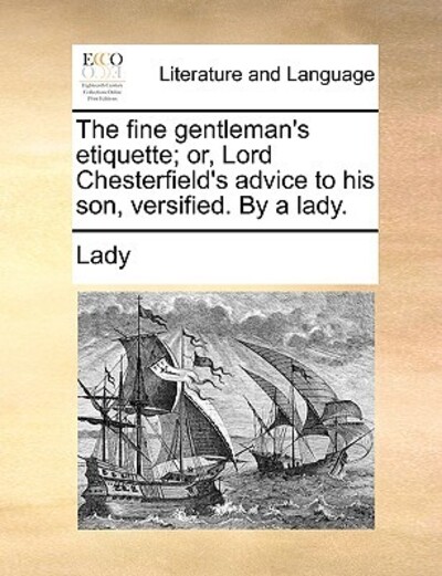 The Fine Gentleman`s Etiquette; Or, Lord Chesterfield`s Advice to His Son, Versified. by a Lady. - Lady