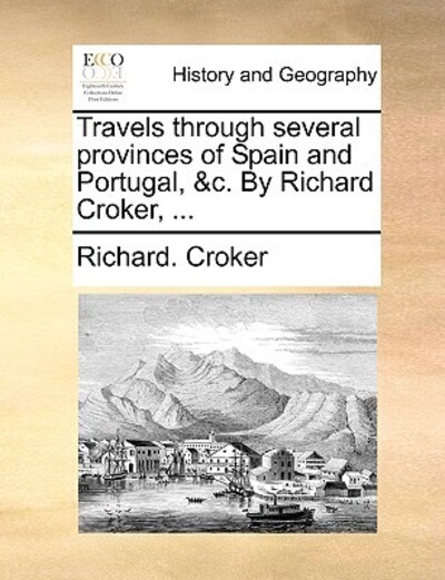 Travels Through Several Provinces of Spain and Portugal, &C. by Richard Croker, ... - Croker, Richard
