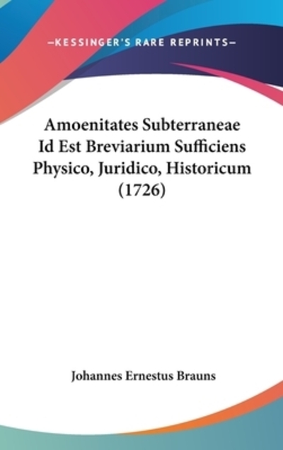 Amoenitates Subterraneae Id Est Breviarium Sufficiens Physico, Juridico, Historicum (1726) - Brauns Johannes, Ernestus