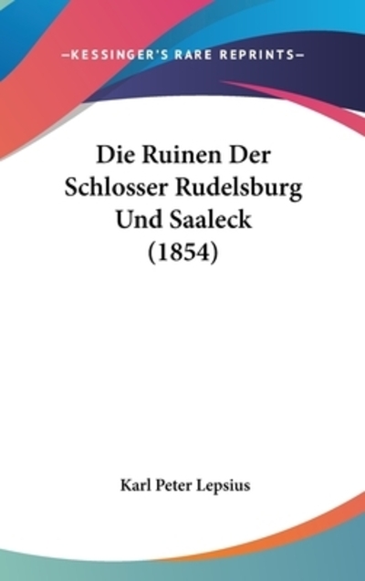 Die Ruinen Der Schlosser Rudelsburg Und Saaleck (1854) - Lepsius Karl, Peter