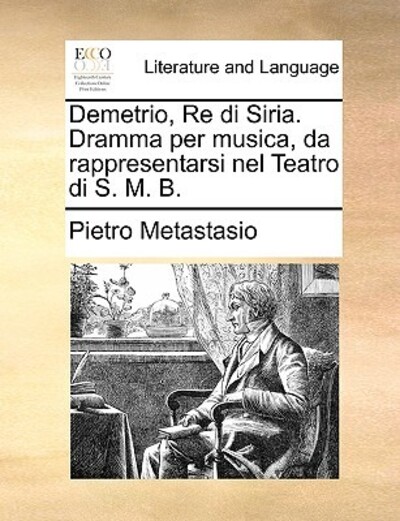 Demetrio, Re Di Siria. Dramma Per Musica, Da Rappresentarsi Nel Teatro Di S. M. B. - Metastasio Pietro, Antonio