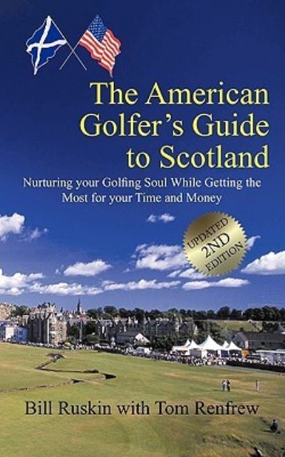 The American Golfer`s Guide to Scotland: Nurturing your Golfing Soul While Getting the Most for your Time and Money - Ruskin, Bill und Tom Renfrew