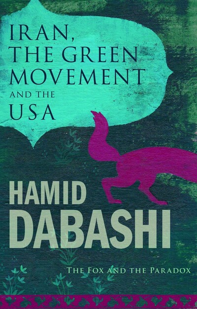 Iran, the Green Movement and the USA: The Fox and the Paradox - Dabashi, Hamid