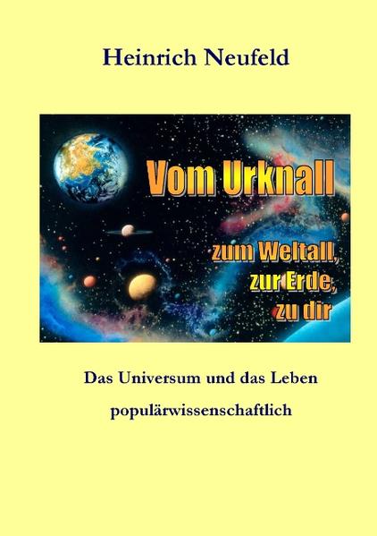 Vom Urknall zum Weltall, zur Erde, zu dir Das Universum und das Leben, populärwissenschaftlich - Neufeld, Heinrich