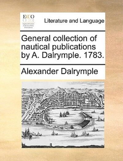 General Collection of Nautical Publications by A. Dalrymple. 1783. - Dalrymple, Alexander
