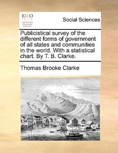 Publicistical Survey of the Different Forms of Government of All States and Communities in the World. with a Statistical Chart. by T. B. Clarke. - Clarke Thomas, Brooke