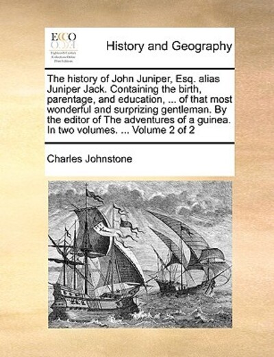 The History of John Juniper, Esq. Alias Juniper Jack. Containing the Birth, Parentage, and Education, ... of That Most Wonderful and Surprizing ... a Guinea. in Two Volumes. ... Volume 2 of 2 - Johnstone, Charles