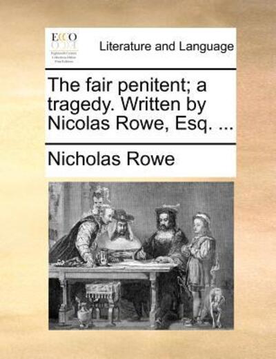 The Fair Penitent; A Tragedy. Written by Nicolas Rowe, Esq. ... - Rowe, Nicholas