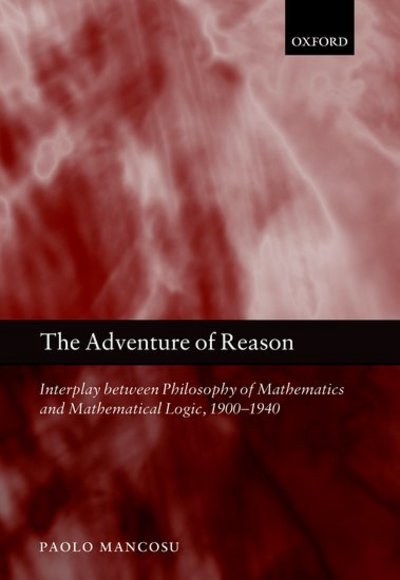 The Adventure of Reason: Interplay Between Philosophy of Mathematics and Mathematical Logic, 1900-1940 - Mancosu, Paolo