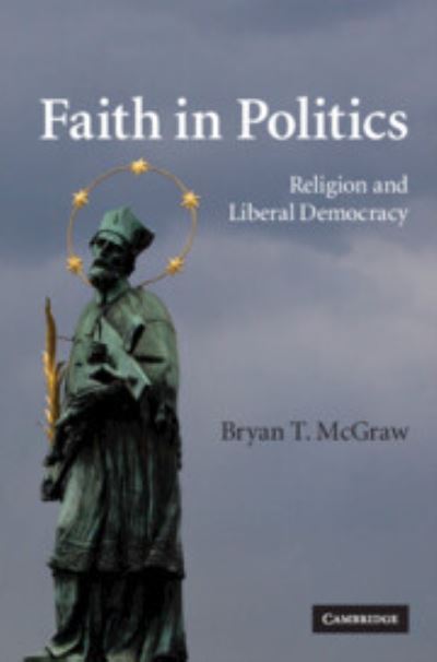 Faith in Politics: Religion and Liberal Democracy - McGraw Bryan, T.