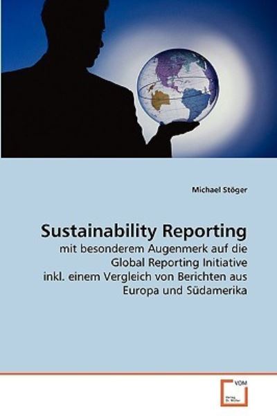 Sustainability Reporting: mit besonderem Augenmerk auf die Global Reporting Initiative inkl. einem Vergleich von Berichten aus Europa und Südamerika - Stöger, Michael