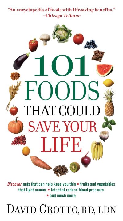 101 Foods That Could Save Your Life: Discover Nuts that Can Help Keep You Thin, Fruits and Vegetables that Fight Cancer, Fats that Reduce Blood Pressure, and Much More - Grotto,  David