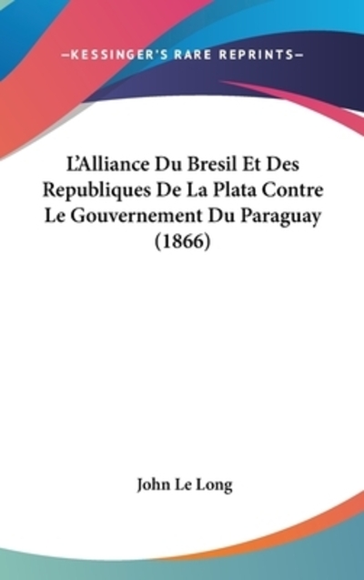L`Alliance Du Bresil Et Des Republiques de La Plata Contre Le Gouvernement Du Paraguay (1866) - Le Long,  John