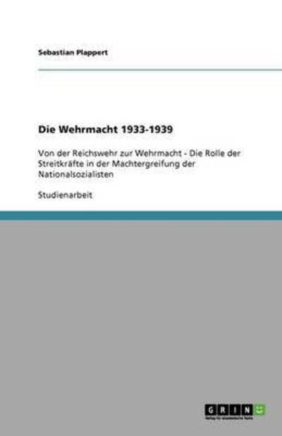 Die Wehrmacht 1933-1939: Von der Reichswehr zur Wehrmacht - Die Rolle der Streitkräfte in der Machtergreifung der Nationalsozialisten - Plappert, Sebastian