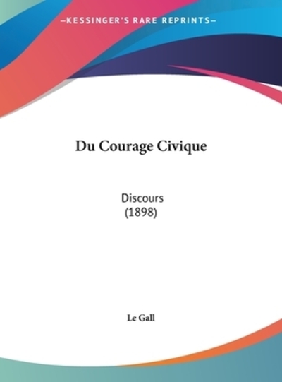 Du Courage Civique: Discours (1898) - Le Gall, Gall und Gall Le