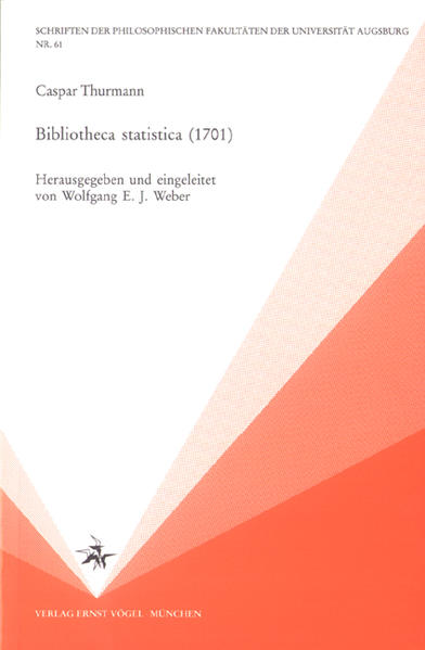 Bibliotheca statistica (1701) Politik, Staatsrecht und Zeitgeschichte in einer frühneuzeitlichen Bibliographie raisonné - Thurmann, Caspar, Wolfgang E Weber  und Wolfgang E Weber