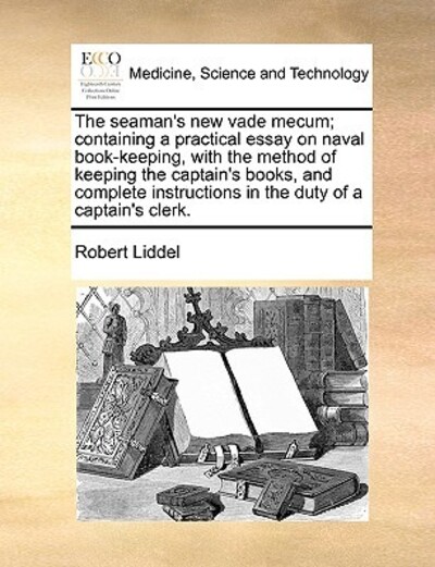 The Seaman`s New Vade Mecum; Containing a Practical Essay on Naval Book-Keeping, with the Method of Keeping the Captain`s Books, and Complete Instructions in the Duty of a Captain`s Clerk. - Liddel, Robert