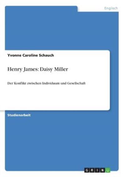 Henry James: Daisy Miller: Der Konflikt zwischen Individuum und Gesellschaft - Schauch Yvonne, Caroline