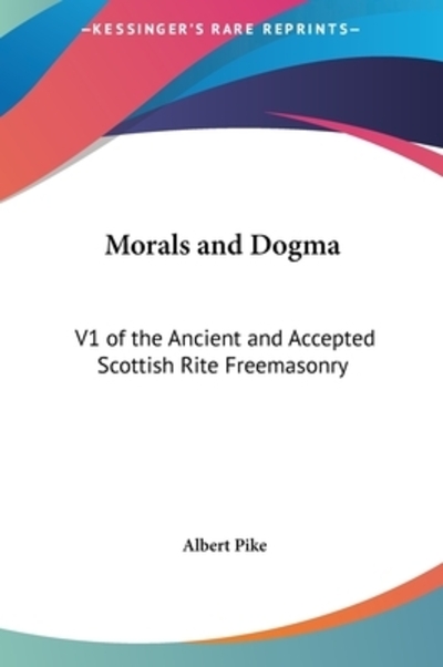 Morals and Dogma: V1 of the Ancient and Accepted Scottish Rite Freemasonry - Pike, Albert