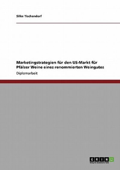 Marketingstrategien für den US-Markt für Pfälzer Weine eines renommierten Weingutes: Diplomarbeit - Tischendorf, Silke