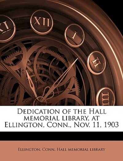 Dedication of the Hall Memorial Library, at Ellington, Conn., Nov. 11, 1903 - Ellington Conn Hall Memorial, Library