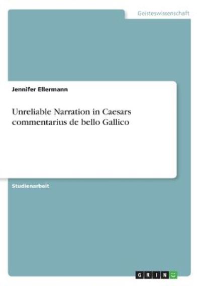 Unreliable Narration in Caesars commentarius de bello Gallico - Ellermann, Jennifer