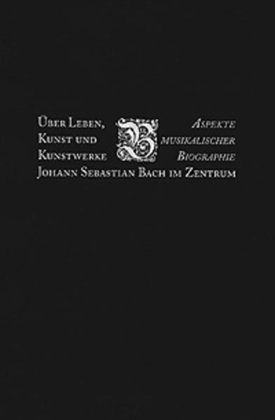 Über Leben, Kunst und Kunstwerke: Johann Sebastian Bach Aspekte musikalischer Biographik - Wolff, Christoph