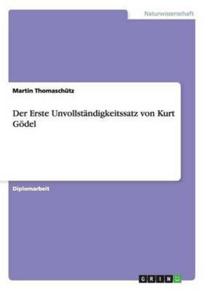 Der Erste Unvollständigkeitssatz von Kurt Gödel - Thomaschütz, Martin