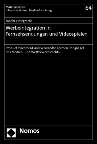 Werbeintegration in Fernsehsendungen und Videospielen Product Placement und verwandte Formen im Spiegel des Medien- und Wettbewerbsrechts - Holzgraefe, Moritz