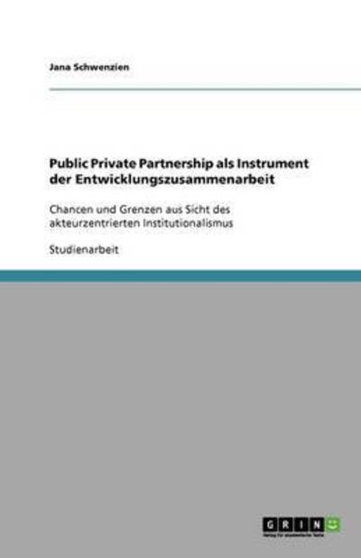 Public Private Partnership als Instrument der Entwicklungszusammenarbeit: Chancen und Grenzen aus Sicht des akteurzentrierten Institutionalismus - Schwenzien, Jana