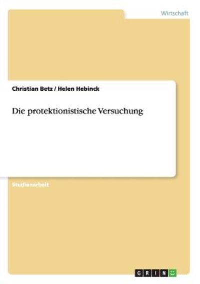 Die protektionistische Versuchung - Hebinck, Helen und Christian Betz