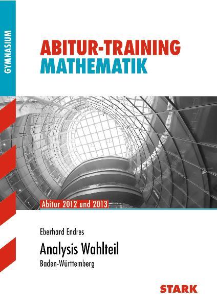Abitur-Training Mathematik / Analysis Wahlteil Abitur 2012 und 2013 · Baden-Württemberg - Endres, Eberhard