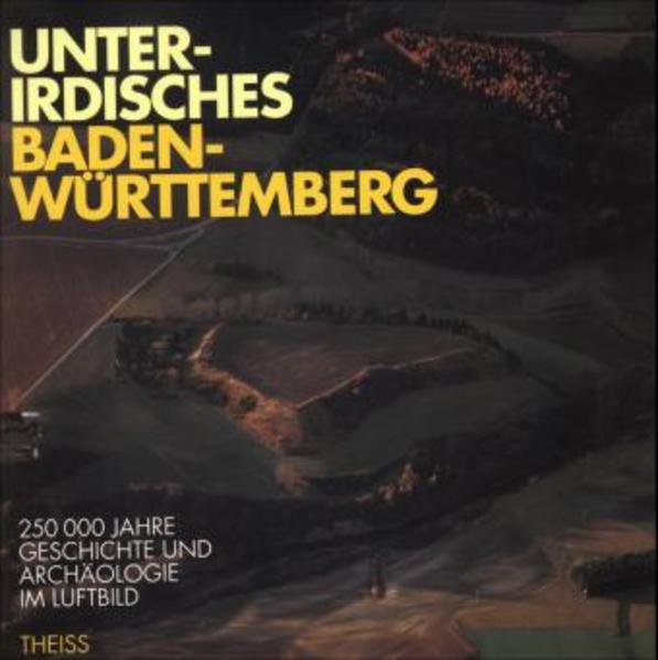 Unterirdisches Baden-Württemberg 250000 Jahre Archäologie und Geschichte im Luftbild - Planck, Dieter, Otto Braasch  und Judith Oexle