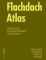 Flachdach Atlas Werkstoffe, Konstruktionen, Nutzungen - Klaus Sedlbauer, Eberhard Schunck, Rainer Barthel