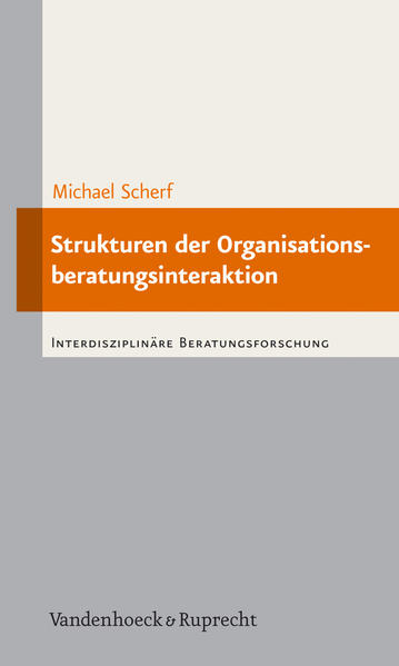 Strukturen der Organisationsberatungsinteraktion Objektiv hermeneutische Untersuchung zur Professionalisierungsbedürftigkeit der Organisationsberatung - Scherf, Michael
