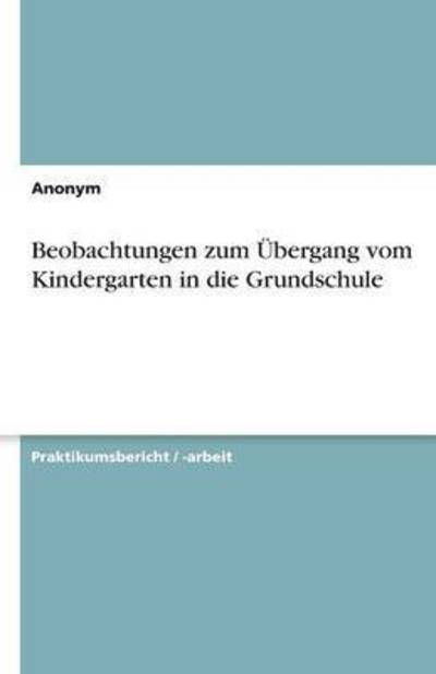 Beobachtungen zum Übergang vom Kindergarten in die Grundschule - Anonym Anonymous  Anonynomos  u. a.