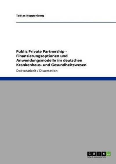 Public Private Partnership. Finanzierungsoptionen und Anwendungsmodelle im deutschen Krankenhaus- und Gesundheitswesen - Koppenberg, Tobias