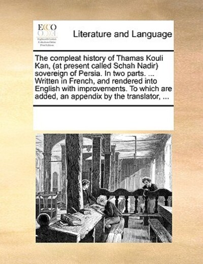 The compleat history of Thamas Kouli Kan, (at present called Schah Nadir) sovereign of Persia. In two parts. ... Written in French, and rendered into ... are added, an appendix by the translator, ... - Multiple, Contributors