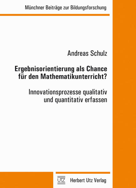 Ergebnisorientierung als Chance für den Mathematikunterricht? Innovationsprozesse qualitativ und quantitativ erfassen - Schulz, Andreas